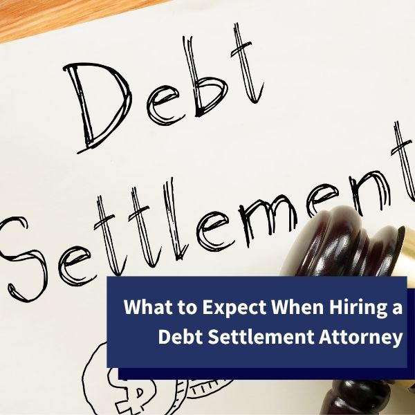 What to Expect When Hiring a Debt Settlement Attorney